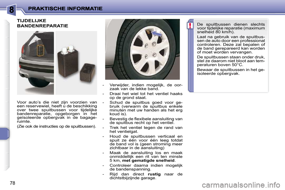 Peugeot 206 P 2010  Handleiding (in Dutch) !
78
 TIJDELIJKE 
BANDENREPARATIE  
  Voor  auto’s  die  niet  zijn  voorzien  van  
een reservewiel, heeft u de beschikking 
over  twee  spuitbussen  voor  tijdelijke 
bandenreparatie,  opgeborgen 