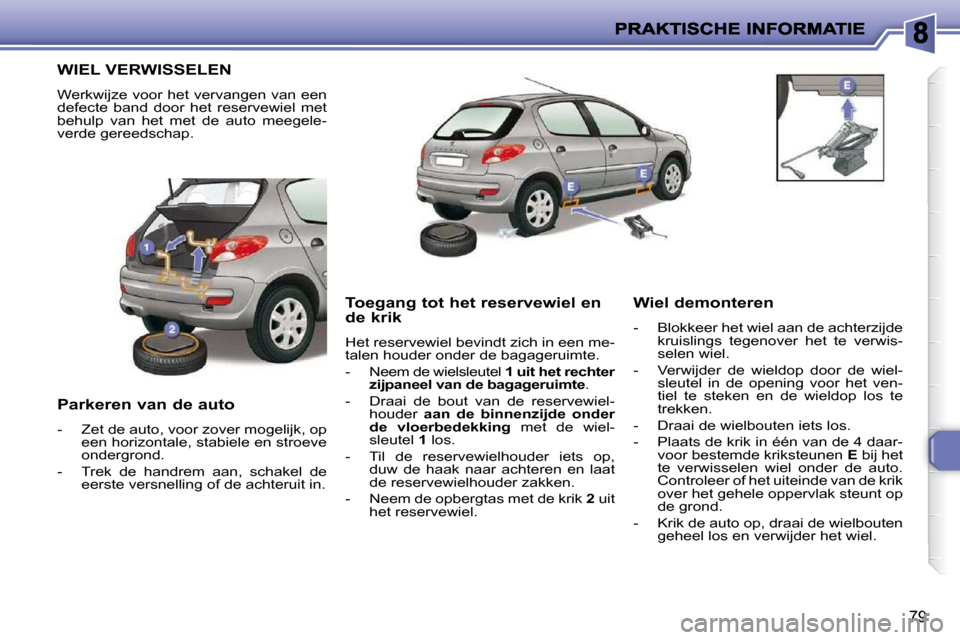 Peugeot 206 P 2010  Handleiding (in Dutch) 79
                 WIEL VERWISSELEN 
 Werkwijze voor het vervangen van een  
defecte  band  door  het  reservewiel  met 
behulp  van  het  met  de  auto  meegele-
verde gereedschap.  
  Parkeren van 