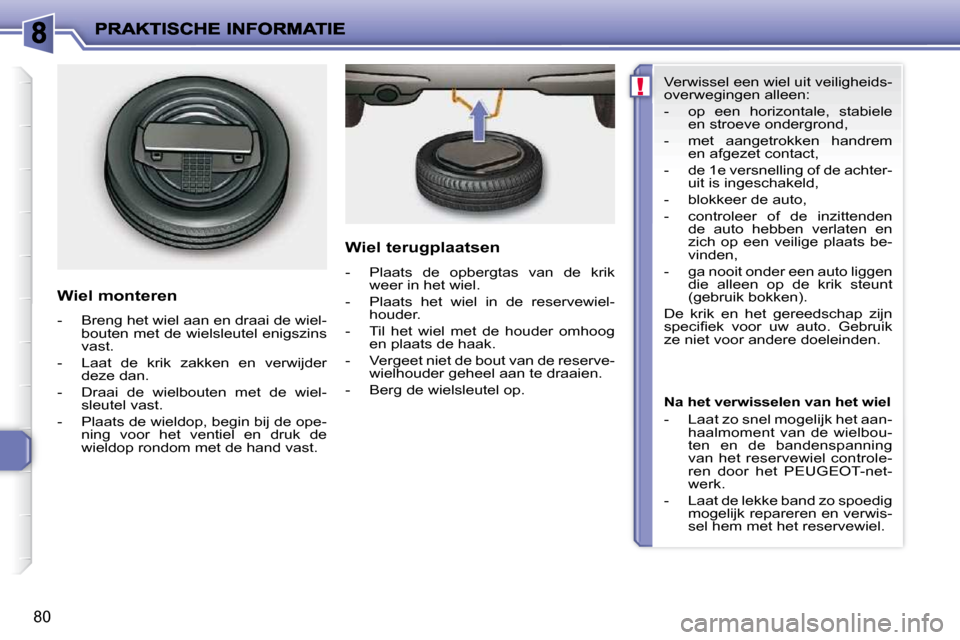 Peugeot 206 P 2010  Handleiding (in Dutch) !
80
  Wiel monteren  
   -   Breng het wiel aan en draai de wiel-bouten met de wielsleutel enigszins  
vast. 
  -   Laat  de  krik  zakken  en  verwijder  deze dan. 
  -   Draai  de  wielbouten  met 