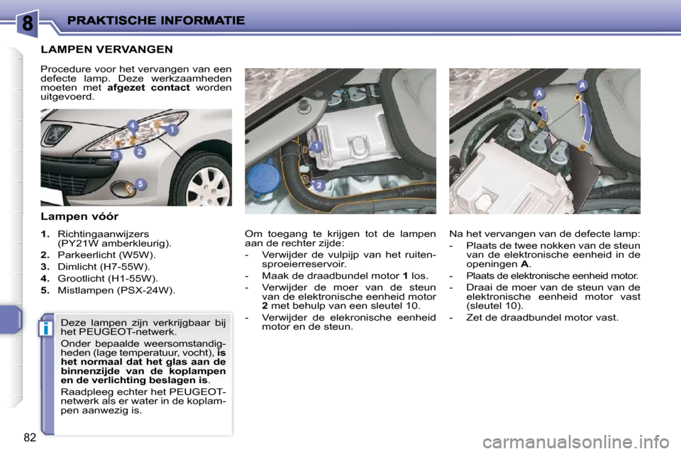 Peugeot 206 P 2010  Handleiding (in Dutch) i
82
                       LAMPEN VERVANGEN 
  Lampen vóór  
   
1.    Richtingaanwijzers 
(PY21W amberkleurig). 
  
2.    Parkeerlicht (W5W). 
  
3.    Dimlicht (H7-55W). 
  
4. � �  �G�r�o�o�t�l�