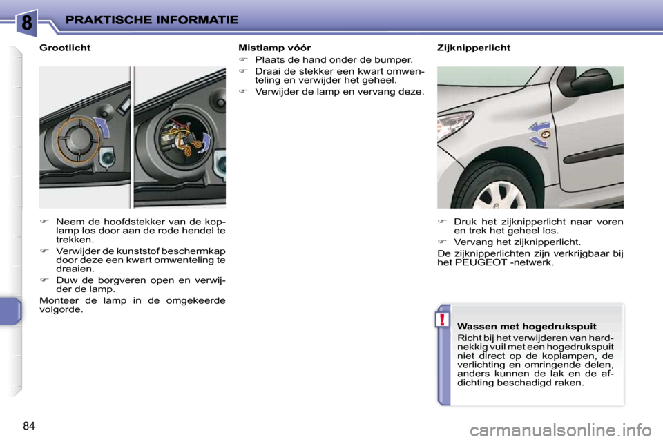 Peugeot 206 P 2010  Handleiding (in Dutch) !
84
  Mistlamp vóór  
   
�    Plaats de hand onder de bumper. 
  
�    Draai de stekker een kwart omwen-
teling en verwijder het geheel. 
  
�    Verwijder de lamp en vervang deze.   
  G