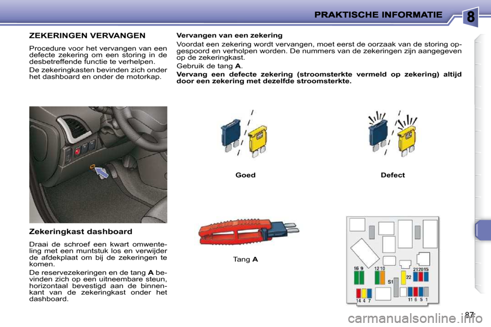 Peugeot 206 P 2010 Handleiding (in Dutch) 87
ZEKERINGEN VERVANGEN
Procedure voor het vervangen van een
defecte zekering om een storing in de
desbetreffende functie te verhelpen.
De zekeringkasten bevinden zich ond Peugeot 206 P 2010 Handleiding (in Dutch) 87
ZEKERINGEN VERVANGEN
Procedure voor het vervangen van een
defecte zekering om een storing in de
desbetreffende functie te verhelpen.
De zekeringkasten bevinden zich ond