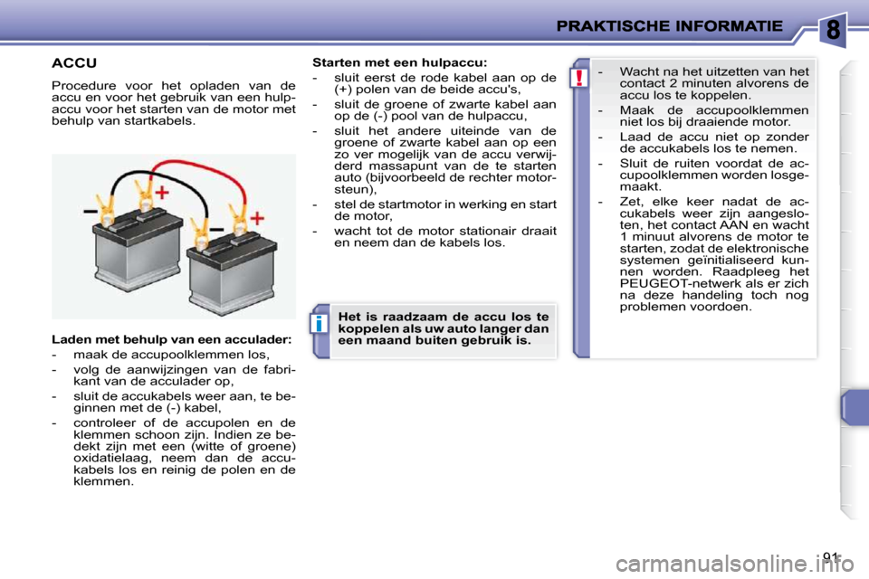 Peugeot 206 P 2010  Handleiding (in Dutch) i
!
91
         ACCU 
 Procedure  voor  het  opladen  van  de  
accu en voor het gebruik van een hulp-
accu voor het starten van de motor met 
behulp van startkabels.   
Starten met een hulpaccu:   
 