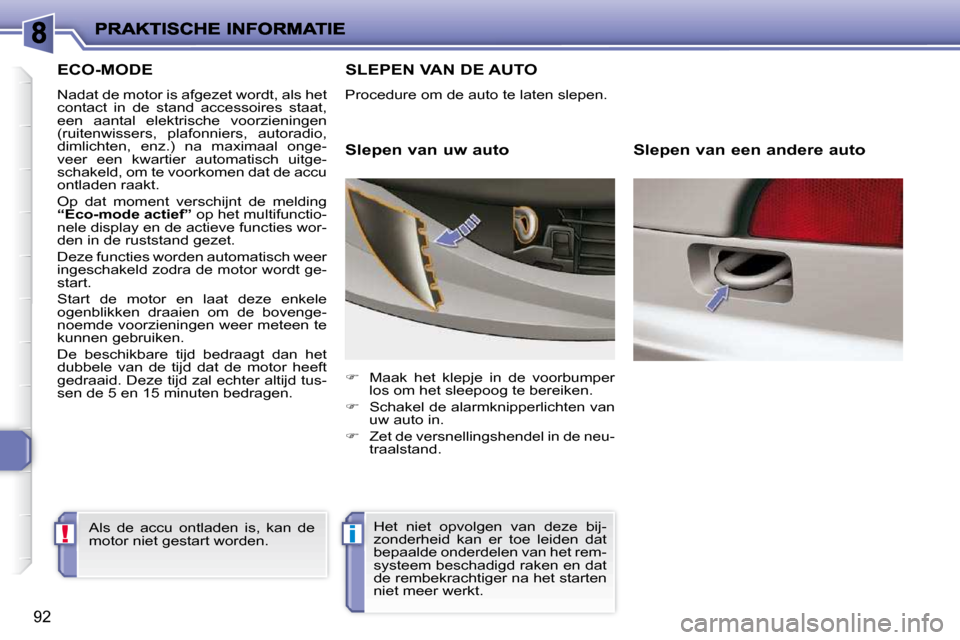 Peugeot 206 P 2010  Handleiding (in Dutch) !i
92
         ECO-MODE 
 Nadat de motor is afgezet wordt, als het  
contact  in  de  stand  accessoires  staat, 
een  aantal  elektrische  voorzieningen 
(ruitenwissers,  plafonniers,  autoradio, 
�d