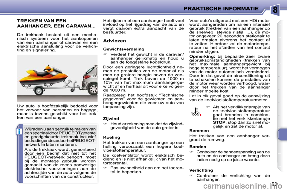 Peugeot 206 P 2010  Handleiding (in Dutch) i
93
     TREKKEN VAN EEN 
AANHANGER, EEN CARAVAN... 
 Uw  auto  is  hoofdzakelijk  bedoeld  voor  
het  vervoer  van  personen  en  bagage, 
maar  is  tevens  geschikt  voor  het  trek-
ken van een a
