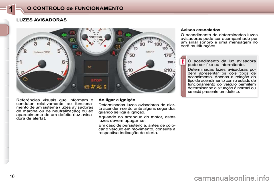 Peugeot 206 P 2010  Manual do proprietário (in Portuguese) !
O CONTROLO de FUNCIONAMENTO
16
 O  acendimento  da  luz  avisadora  
�p�o�d�e� �s�e�r� �ﬁ� �x�o� �o�u� �i�n�t�e�r�m�i�t�e�n�t�e�.�  
 Determinadas  luzes  avisadoras  po- 
dem  apresentar  os  doi