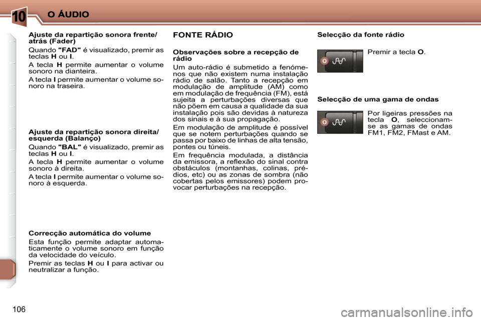 Peugeot 206 P 2010 Manual do proprietário (in Portuguese) 10
106
Ajuste da repartição sonora frente/
atrás (Fader)
Quando "FAD" é visualizado, premir as
teclas H ou I .
A tecla H permite aumentar o volume
sonoro na dianteira.
Peugeot 206 P 2010 Manual do proprietário (in Portuguese) 10
106
Ajuste da repartição sonora frente/
atrás (Fader)
Quando "FAD" é visualizado, premir as
teclas H ou I .
A tecla H permite aumentar o volume
sonoro na dianteira.