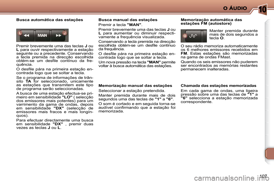 Peugeot 206 P 2010 Manual do proprietário (in Portuguese) 10
107
Busca automática das estações
Premir brevemente uma das teclas J ou
L para ouvir respectivamente a estação
seguinte ou a precedente. Conservando
a tecla premida na direc Peugeot 206 P 2010 Manual do proprietário (in Portuguese) 10
107
Busca automática das estações
Premir brevemente uma das teclas J ou
L para ouvir respectivamente a estação
seguinte ou a precedente. Conservando
a tecla premida na direc