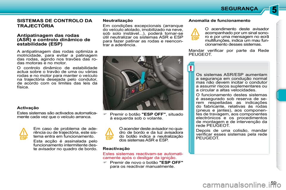 Peugeot 206 P 2010  Manual do proprietário (in Portuguese) !
SEGURANÇA
59
SISTEMAS DE CONTROLO DA 
TRAJECTÓRIA 
  Antipatinagem das rodas  
(ASR) e controlo dinâmico de 
estabilidade (ESP)  
  Activação  
 Estes sistemas são activados automatica- 
mente