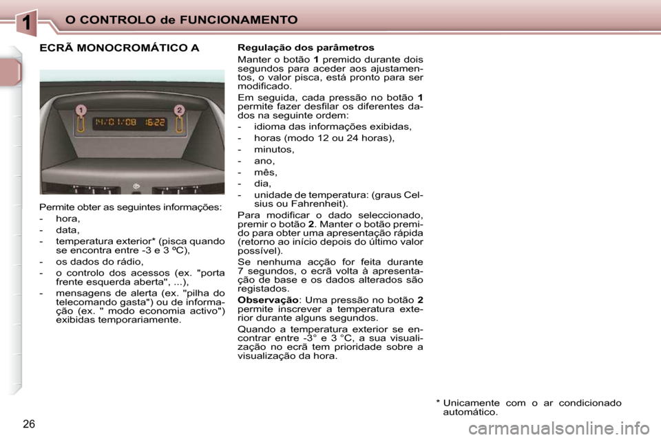 Peugeot 206 P 2010  Manual do proprietário (in Portuguese) O CONTROLO de FUNCIONAMENTO
26
             ECRÃ MONOCROMÁTICO A   Regulação dos parâmetros  
 Manter o botão  1  premido durante dois 
�s�e�g�u�n�d�o�s�  �p�a�r�a�  �a�c�e�d�e�r�  �a�o�s�  �a�j