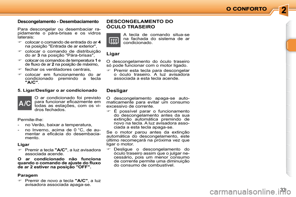 Peugeot 206 P 2010  Manual do proprietário (in Portuguese) 33
  Descongelamento - Desembaciamento 
 Para  descongelar  ou  desembaciar  ra- 
pidamente  o  pára-brisas  e  os  vidros 
laterais:  
   
�    colocar o comando de entrada do ar   4  
�n�a� �p�o
