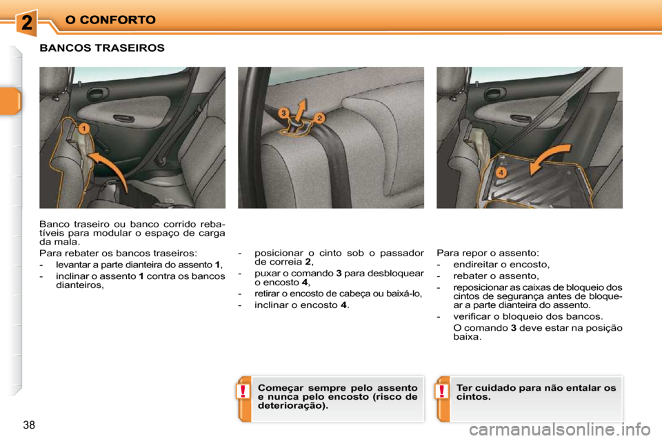 Peugeot 206 P 2010  Manual do proprietário (in Portuguese) !!
38
BANCOS TRASEIROS 
  -   posicionar  o  cinto  sob  o  passador de correia   2 , 
� � �-� �  �p�u�x�a�r� �o� �c�o�m�a�n�d�o�   3  para desbloquear 
o encosto   4 , 
  -  
�r�e�t�i�r�a�r� �o� �e�n