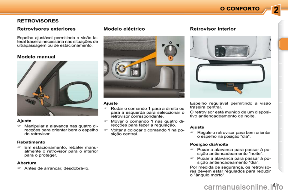 Peugeot 206 P 2010  Manual do proprietário (in Portuguese) 41
RETROVISORES 
� � �R�e�t�r�o�v�i�s�o�r�e�s� �e�x�t�e�r�i�o�r�e�s� 
  Modelo manual 
  Ajuste  
   
�    Manipular  a  alavanca  nas  quatro  di-
recções para orientar bem o espelho  
do retrov