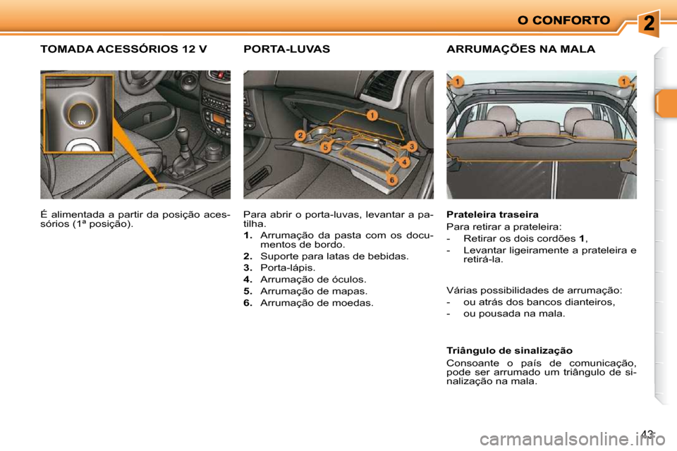 Peugeot 206 P 2010 Manual do proprietário (in Portuguese) 43
ARRUMAÇÕES NA MALA
Prateleira traseira
Para retirar a prateleira:
- Retirar os dois cordões 1 ,
- Levantar ligeiramente a prateleira e retirá-la.
Triângulo de sinaliza Peugeot 206 P 2010 Manual do proprietário (in Portuguese) 43
ARRUMAÇÕES NA MALA
Prateleira traseira
Para retirar a prateleira:
- Retirar os dois cordões 1 ,
- Levantar ligeiramente a prateleira e retirá-la.
Triângulo de sinaliza