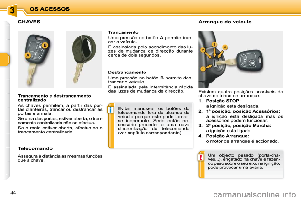 Peugeot 206 P 2010  Manual do proprietário (in Portuguese) i
!
44
CHAVES  
  Trancamento e destrancamento  
centralizado  
 As  chaves  permitem,  a  partir  das  por- 
tas dianteiras, trancar ou destrancar as 
portas e a mala.  
 Se uma das portas, estiver a