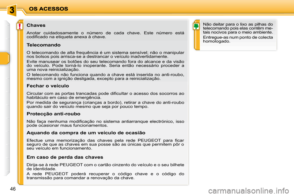 Peugeot 206 P 2010  Manual do proprietário (in Portuguese) !
46
               Chaves  
 Anotar  cuidadosamente  o  número  de  cada  chave.  Este  número  está  
�c�o�d�i�ﬁ� �c�a�d�o� �n�a� �e�t�i�q�u�e�t�a� �a�n�e�x�a� �à� �c�h�a�v�e�.� �  
  Telecoma