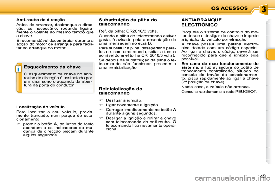 Peugeot 206 P 2010  Manual do proprietário (in Portuguese) i
4545
  Anti-roubo de direcção  
 Antes  de  arrancar,  destranque  a  direc- 
ção,  se  necessário,  rodando  ligeira-
mente  o  volante  ao  mesmo  tempo  que 
a chave.  
 É recomendável des