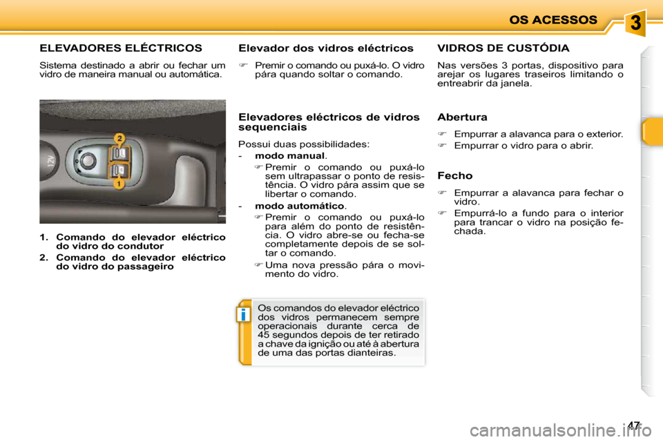 Peugeot 206 P 2010  Manual do proprietário (in Portuguese) i
4747
ELEVADORES ELÉCTRICOS 
 Sistema  destinado  a  abrir  ou  fechar  um  
vidro de maneira manual ou automática.   Elevador dos vidros eléctricos  
   
�    Premir o comando ou puxá-lo. O v