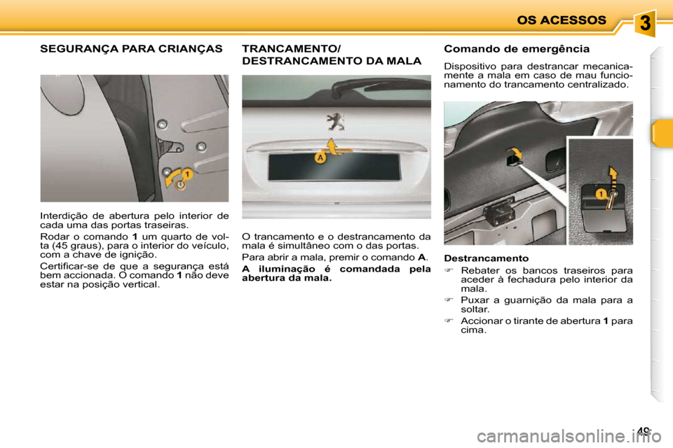 Peugeot 206 P 2010 Manual do proprietário (in Portuguese) 4949
SEGURANÇA PARA CRIANÇAS
Interdição de abertura pelo interior de
cada uma das portas traseiras.
Rodar o comando 1 um quarto de vol-
ta (45 graus), para o interior do veíc Peugeot 206 P 2010 Manual do proprietário (in Portuguese) 4949
SEGURANÇA PARA CRIANÇAS
Interdição de abertura pelo interior de
cada uma das portas traseiras.
Rodar o comando 1 um quarto de vol-
ta (45 graus), para o interior do veíc