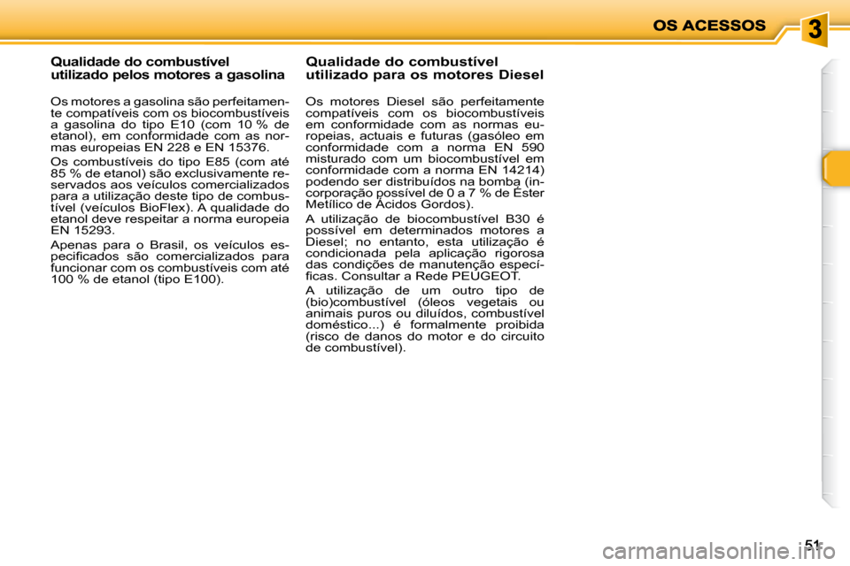 Peugeot 206 P 2010 Manual do proprietário (in Portuguese) 5151
Qualidade do combustível
utilizado pelos motores a gasolina
Os motores a gasolina são perfeitamen-
te compatíveis com os biocombustíveis
a gasolina do tipo E10 (com 10 Peugeot 206 P 2010 Manual do proprietário (in Portuguese) 5151
Qualidade do combustível
utilizado pelos motores a gasolina
Os motores a gasolina são perfeitamen-
te compatíveis com os biocombustíveis
a gasolina do tipo E10 (com 10