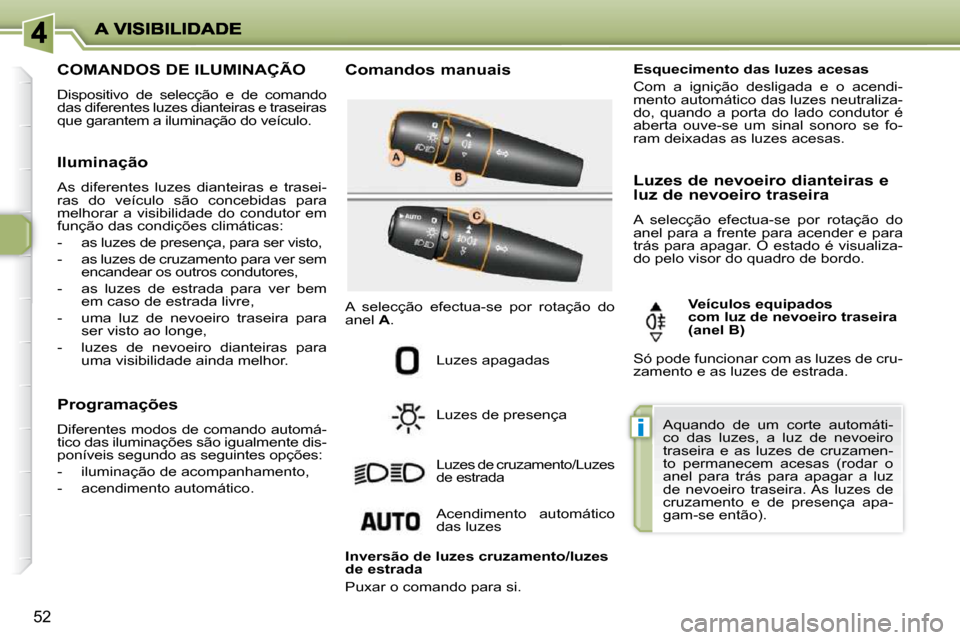 Peugeot 206 P 2010 Manual do proprietário (in Portuguese) i
52
COMANDOS DE ILUMINAÇÃO
Dispositivo de selecção e de comando
das diferentes luzes dianteiras e traseiras
que garantem a iluminação do veículo. Comandos manuais
Luzes apagadas Peugeot 206 P 2010 Manual do proprietário (in Portuguese) i
52
COMANDOS DE ILUMINAÇÃO
Dispositivo de selecção e de comando
das diferentes luzes dianteiras e traseiras
que garantem a iluminação do veículo. Comandos manuais
Luzes apagadas