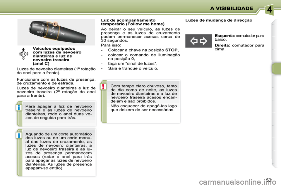 Peugeot 206 P 2010 Manual do proprietário (in Portuguese) !
i
i
53
Luz de acompanhamento
temporário (Follow me home)
Ao deixar o seu veículo, as luzes de
presença e as luzes de cruzamento
podem permanecer acesa Peugeot 206 P 2010 Manual do proprietário (in Portuguese) !
i
i
53
Luz de acompanhamento
temporário (Follow me home)
Ao deixar o seu veículo, as luzes de
presença e as luzes de cruzamento
podem permanecer acesa