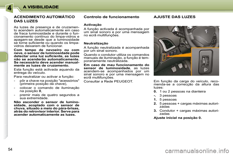 Peugeot 206 P 2010 Manual do proprietário (in Portuguese) 54
ACENDIMENTO AUTOMÁTICO
DAS LUZES
As luzes de presença e de cruzamen-
to acendem automaticamente em caso
de fraca luminosidade e durante o fun-
cionamento contínuo do limpa-vi Peugeot 206 P 2010 Manual do proprietário (in Portuguese) 54
ACENDIMENTO AUTOMÁTICO
DAS LUZES
As luzes de presença e de cruzamen-
to acendem automaticamente em caso
de fraca luminosidade e durante o fun-
cionamento contínuo do limpa-vi