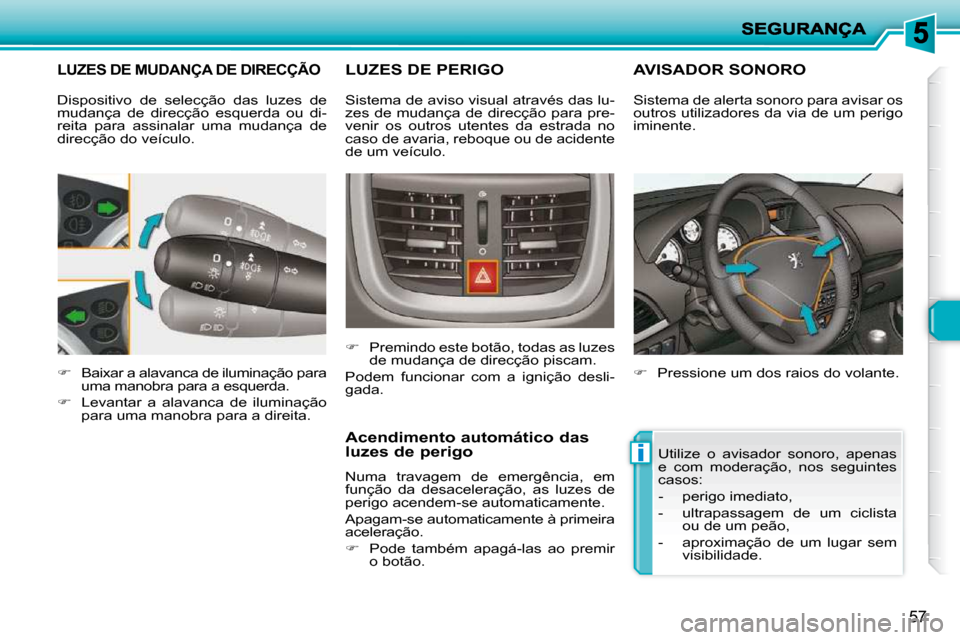 Peugeot 206 P 2010  Manual do proprietário (in Portuguese) i
57
LUZES DE MUDANÇA DE DIRECÇÃO 
   
�    Baixar a alavanca de iluminação para 
uma manobra para a esquerda. 
  
�    Levantar  a  alavanca  de  iluminação 
para uma manobra para a dire