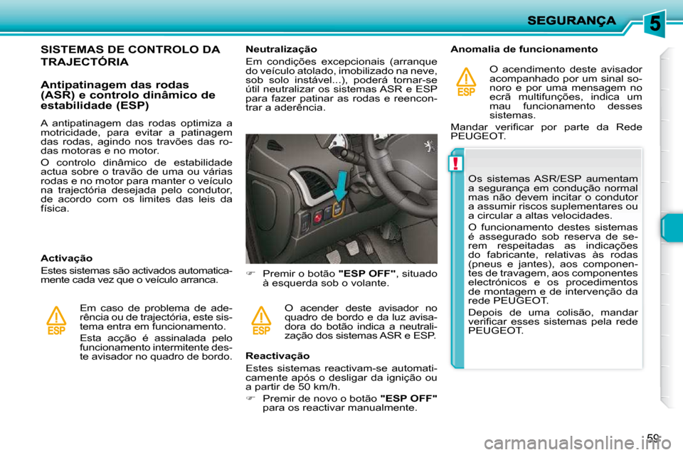 Peugeot 206 P 2010  Manual do proprietário (in Portuguese) !
59
SISTEMAS DE CONTROLO DA 
TRAJECTÓRIA 
  Antipatinagem das rodas  
(ASR) e controlo dinâmico de 
estabilidade (ESP)  
  Activação  
 Estes sistemas são activados automatica- 
mente cada vez q