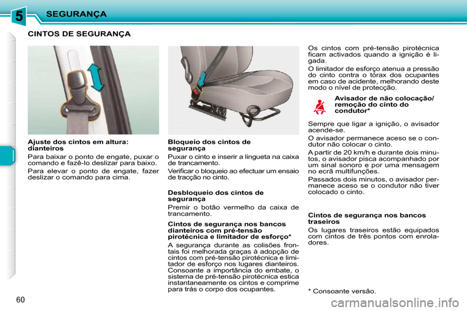 Peugeot 206 P 2010  Manual do proprietário (in Portuguese) SEGURANÇA
60
CINTOS DE SEGURANÇA  
  Avisador de não colocação/ 
remoção do cinto do 
condutor *  
  Ajuste dos cintos em altura: 
dianteiros  
 Para baixar o ponto de engate, puxar o  
comando