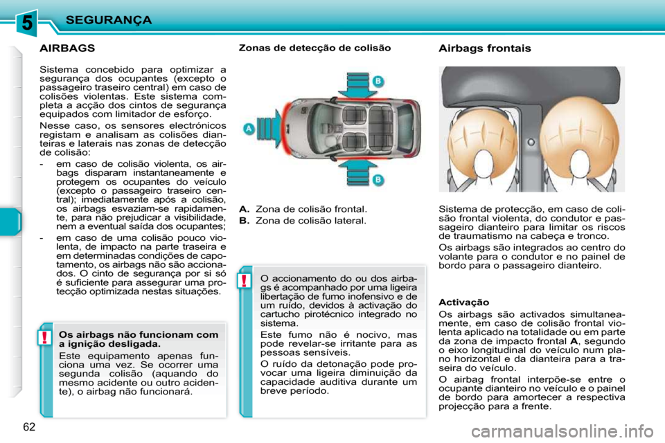 Peugeot 206 P 2010 Manual do proprietário (in Portuguese) !!
SEGURANÇA
62
AIRBAGS
Airbags frontais
Zonas de detecção de colisão
Sistema concebido para optimizar a
segurança dos ocupantes (excepto o
passageiro traseiro central) Peugeot 206 P 2010 Manual do proprietário (in Portuguese) !!
SEGURANÇA
62
AIRBAGS
Airbags frontais
Zonas de detecção de colisão
Sistema concebido para optimizar a
segurança dos ocupantes (excepto o
passageiro traseiro central)