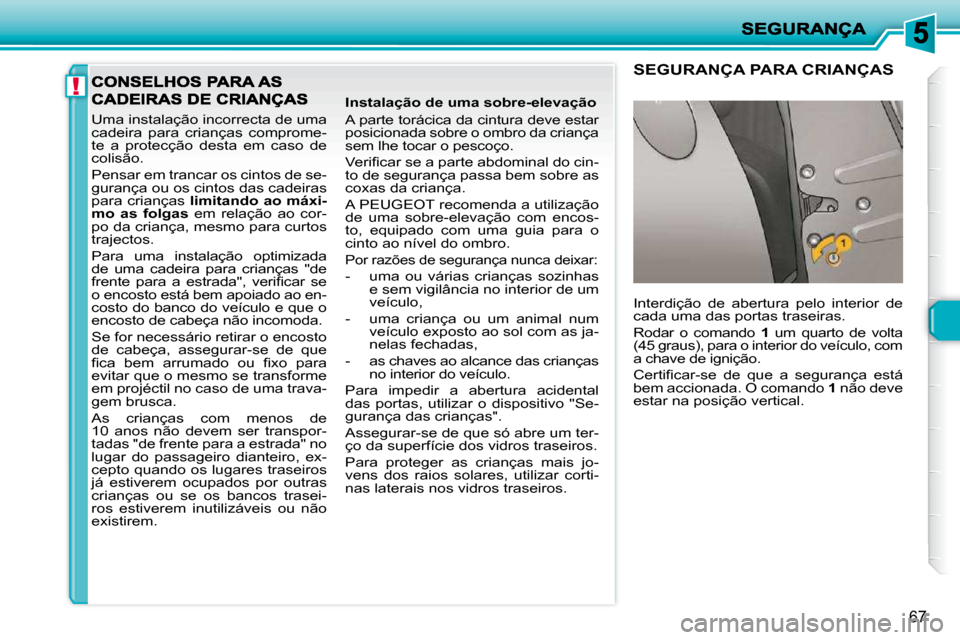 Peugeot 206 P 2010  Manual do proprietário (in Portuguese) !
67
 Uma instalação incorrecta de uma  
cadeira  para  crianças  comprome-
te  a  protecção  desta  em  caso  de 
colisão.  
 Pensar em trancar os cintos de se- 
gurança ou os cintos das cadei