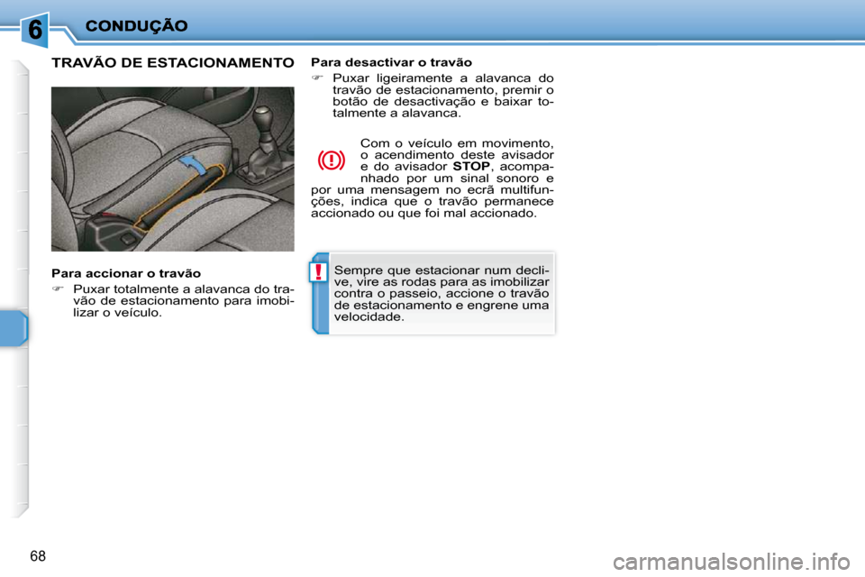 Peugeot 206 P 2010  Manual do proprietário (in Portuguese) !
68
 Sempre que estacionar num decli- 
ve, vire as rodas para as imobilizar 
contra o passeio, accione o travão 
de estacionamento e engrene uma 
velocidade.   
TRAVÃO DE ESTACIONAMENTO  
  Para ac