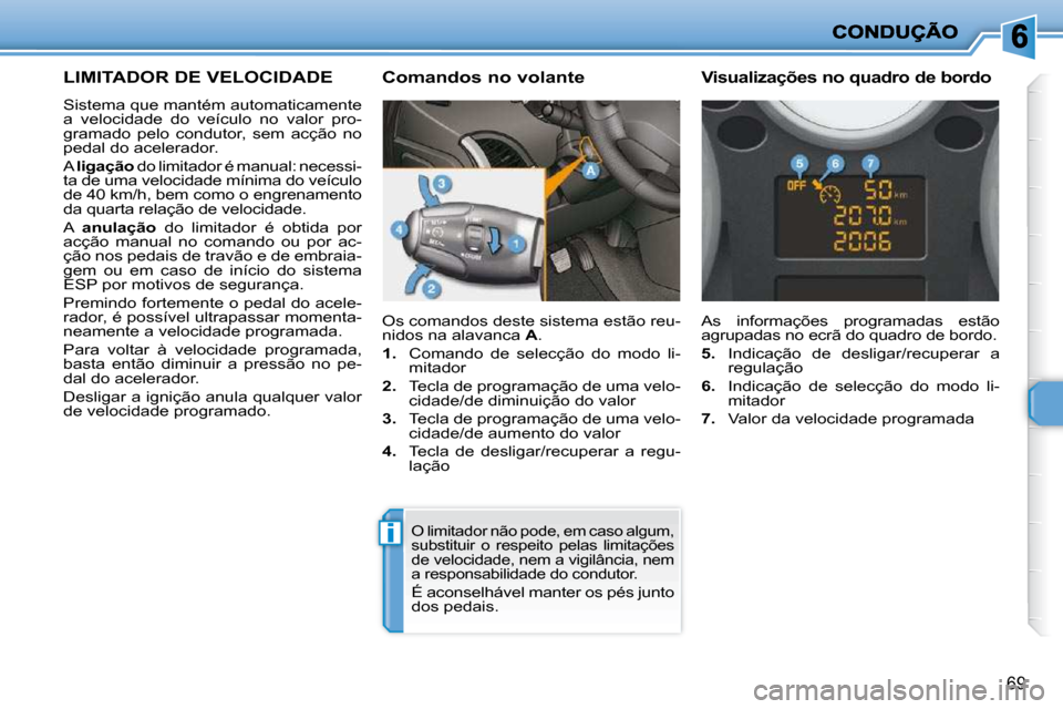 Peugeot 206 P 2010  Manual do proprietário (in Portuguese) i
69
LIMITADOR DE VELOCIDADE 
 Sistema que mantém automaticamente  
a  velocidade  do  veículo  no  valor  pro-
gramado  pelo  condutor,  sem  acção  no 
pedal do acelerador.  
 A  ligação   do 