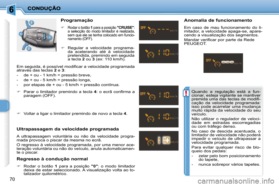 Peugeot 206 P 2010  Manual do proprietário (in Portuguese) !
70
  Programação 
   
�   Rodar o botão   1  para a posição   "CRUISE" : 
a  selecção  do  modo  limitador  é  realizada,  
sem que ele se tenha colocado em funcio-
namento (OFF).
 
  Ult