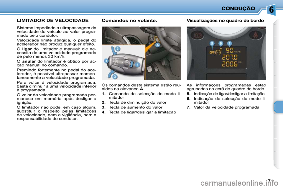 Peugeot 206 P 2010  Manual do proprietário (in Portuguese) 71
LIMITADOR DE VELOCIDADE 
 Sistema impedindo a ultrapassagem da  
velocidade  do  veículo  ao  valor  progra-
mado pelo condutor.  
 Velocidade  limite  atingida,  o  pedal  do  
acelerador não pr