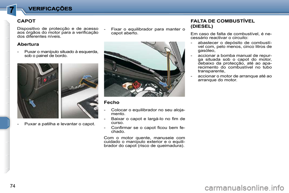 Peugeot 206 P 2010  Manual do proprietário (in Portuguese) 74
         CAPOT 
� �D�i�s�p�o�s�i�t�i�v�o�  �d�e�  �p�r�o�t�e�c�ç�ã�o�  �e�  �d�e�  �a�c�e�s�s�o�  
�a�o�s� �ó�r�g�ã�o�s� �d�o� �m�o�t�o�r� �p�a�r�a� �a� �v�e�r�i�ﬁ� �c�a�ç�ã�o� 
�d�o�s� �d�