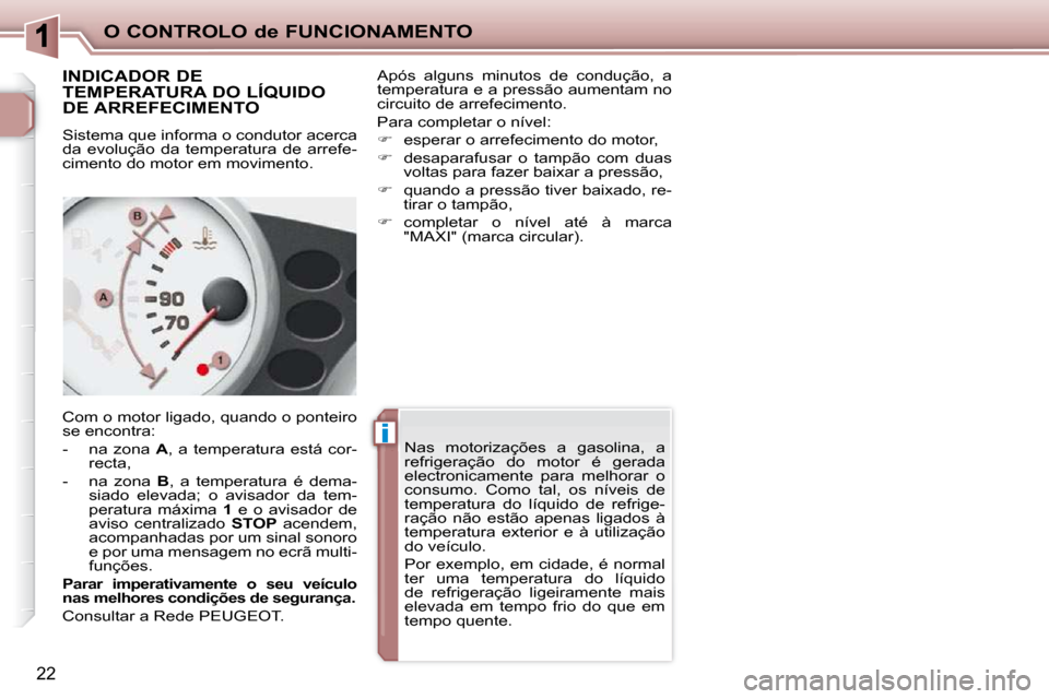 Peugeot 206 P 2010  Manual do proprietário (in Portuguese) ii
O CONTROLO de FUNCIONAMENTO
22
      INDICADOR DE  
TEMPERATURA DO LÍQUIDO 
DE ARREFECIMENTO  
 Sistema que informa o condutor acerca  
da  evolução  da  temperatura  de  arrefe-
cimento do moto