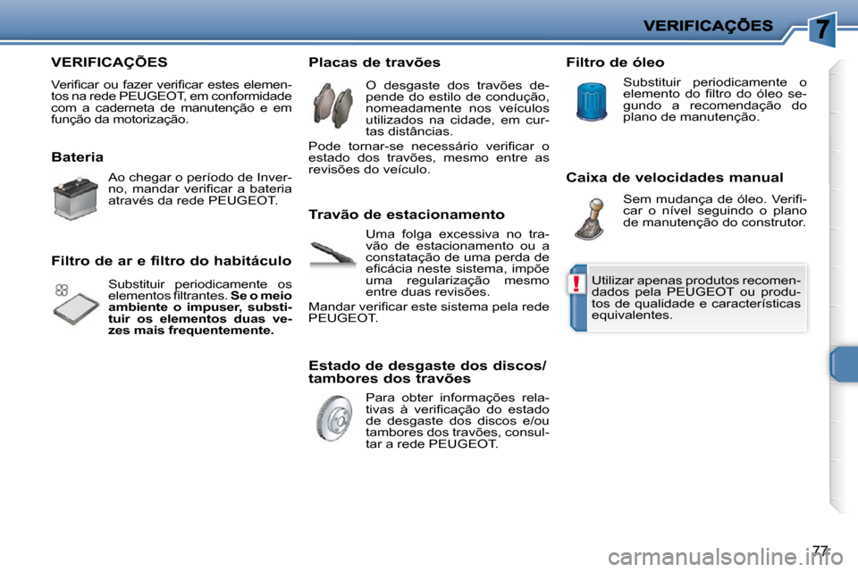Peugeot 206 P 2010  Manual do proprietário (in Portuguese) !
77
 VERIFICAÇÕES 
� �V�e�r�i�ﬁ� �c�a�r�  �o�u�  �f�a�z�e�r�  �v�e�r�i�ﬁ� �c�a�r�  �e�s�t�e�s�  �e�l�e�m�e�n�- 
�t�o�s� �n�a� �r�e�d�e� �P�E�U�G�E�O�T�,� �e�m� �c�o�n�f�o�r�m�i�d�a�d�e� 
�c�o�m