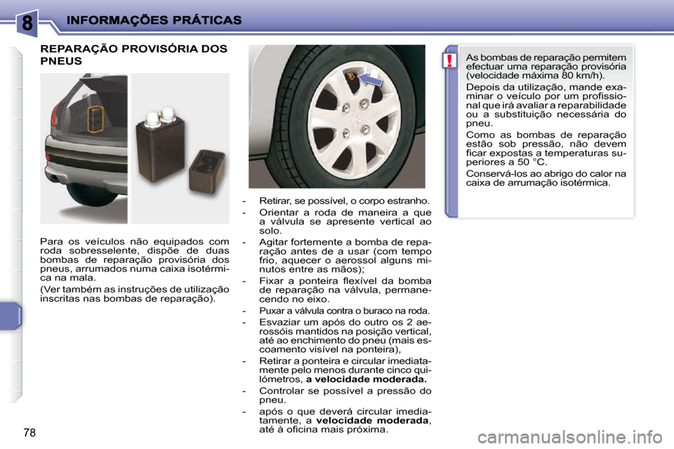 Peugeot 206 P 2010  Manual do proprietário (in Portuguese) !
78
 REPARAÇÃO PROVISÓRIA DOS 
PNEUS  
  Para  os  veículos  não  equipados  com  
roda  sobresselente,  dispõe  de  duas 
bombas  de  reparação  provisória  dos 
pneus, arrumados numa caixa