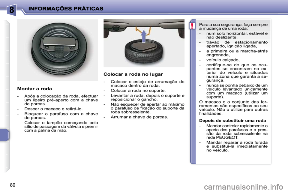 Peugeot 206 P 2010  Manual do proprietário (in Portuguese) !
80
  Montar a roda  
   -   Após a colocação da roda, efectuar um  ligeiro  pré-aperto  com  a  chave  
de porcas. 
  -   Descer o macaco e retirá-lo.  
  -   Bloquear  o  parafuso  com  a  cha