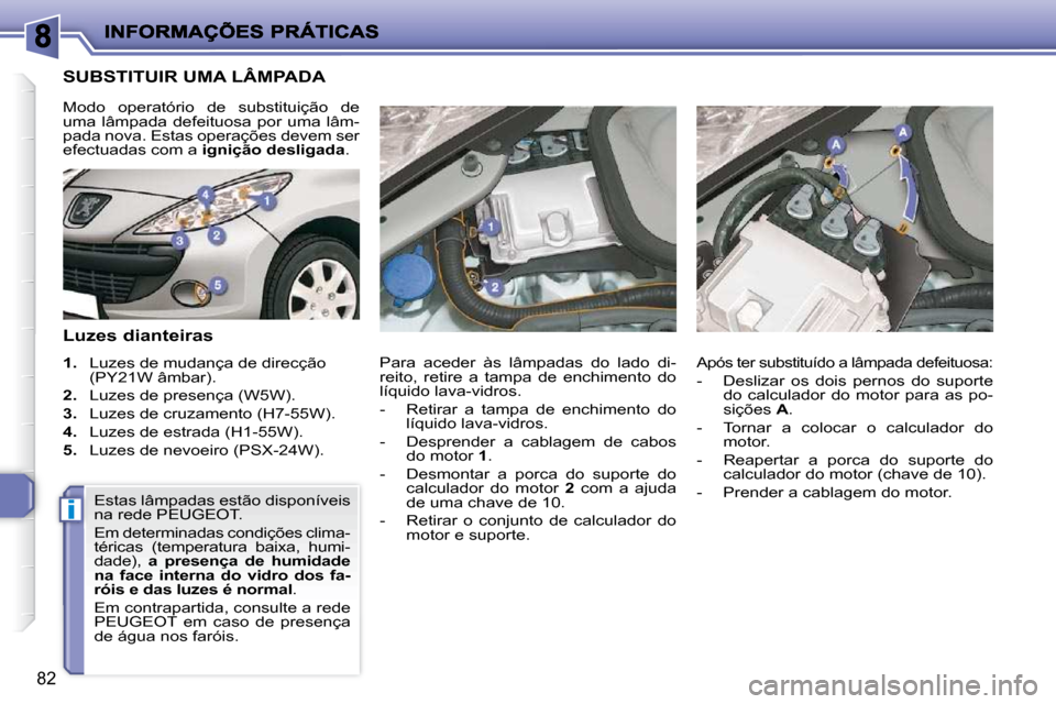 Peugeot 206 P 2010  Manual do proprietário (in Portuguese) i
82
SUBSTITUIR UMA LÂMPADA 
  Luzes dianteiras  
   
1.    Luzes de mudança de direcção 
(PY21W âmbar). 
  
2.    Luzes de presença (W5W). 
  
3.    Luzes de cruzamento (H7-55W). 
  
4.    Luze