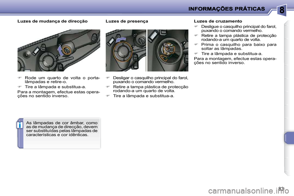 Peugeot 206 P 2010  Manual do proprietário (in Portuguese) i
83
   
�    Rode  um  quarto  de  volta  o  porta-
lâmpadas e retire-o. 
  
�    Tire a lâmpada e substitua-a.  
 Para a montagem, efectue estas opera- 
ções no sentido inverso. 
 As  lâm