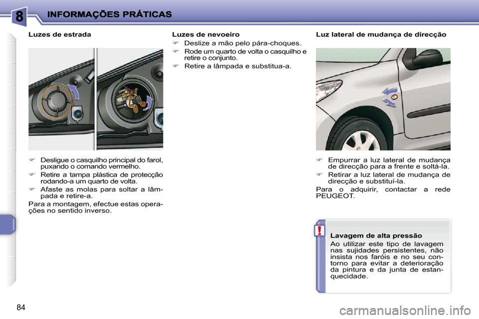 Peugeot 206 P 2010  Manual do proprietário (in Portuguese) !
84
  Luzes de nevoeiro  
   
�    Deslize a mão pelo pára-choques. 
  
�    Rode um quarto de volta o casquilho e 
retire o conjunto. 
  
�    Retire a lâmpada e substitua-a.   
  Luzes 