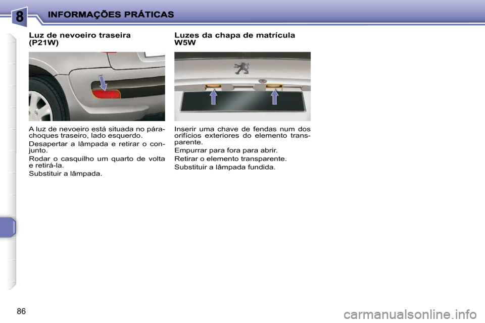 Peugeot 206 P 2010 Manual do proprietário (in Portuguese) 86
Luz de nevoeiro traseira
(P21W)
A luz de nevoeiro está situada no pára-
choques traseiro, lado esquerdo.
Desapertar a lâmpada e retirar o con-
junto.
Rodar o casquilho um Peugeot 206 P 2010 Manual do proprietário (in Portuguese) 86
Luz de nevoeiro traseira
(P21W)
A luz de nevoeiro está situada no pára-
choques traseiro, lado esquerdo.
Desapertar a lâmpada e retirar o con-
junto.
Rodar o casquilho um