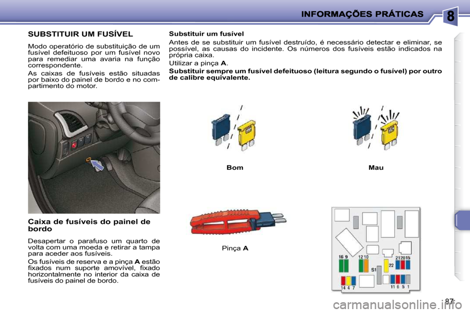 Peugeot 206 P 2010 Manual do proprietário (in Portuguese) 87
SUBSTITUIR UM FUSÍVEL
Modo operatório de substituição de um
fusível defeituoso por um fusível novo
para remediar uma avaria na função
correspondente.
As caixas de fus Peugeot 206 P 2010 Manual do proprietário (in Portuguese) 87
SUBSTITUIR UM FUSÍVEL
Modo operatório de substituição de um
fusível defeituoso por um fusível novo
para remediar uma avaria na função
correspondente.
As caixas de fus