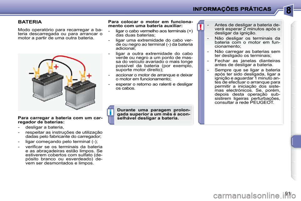 Peugeot 206 P 2010 Manual do proprietário (in Portuguese) i
!
91
BATERIA
Modo operatório para recarregar a ba-
teria descarregada ou para arrancar o
motor a partir de uma outra bateria.
Para
colocar
o motor
em funciona-
mento Peugeot 206 P 2010 Manual do proprietário (in Portuguese) i
!
91
BATERIA
Modo operatório para recarregar a ba-
teria descarregada ou para arrancar o
motor a partir de uma outra bateria.
Para
colocar
o motor
em funciona-
mento