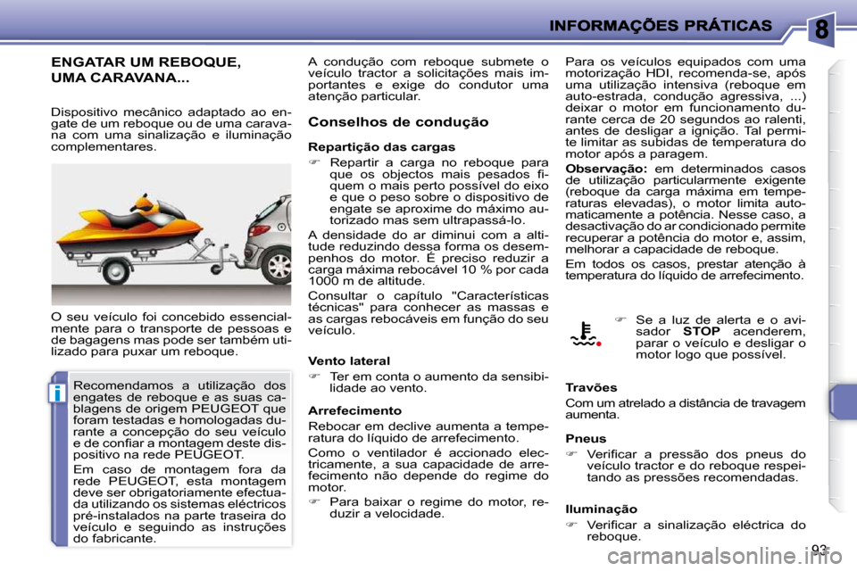 Peugeot 206 P 2010 Manual do proprietário (in Portuguese) i
93
ENGATAR UM REBOQUE,
UMA CARAVANA...
O seu veículo foi concebido essencial-
mente para o transporte de pessoas e
de bagagens mas pode ser também uti-
lizado para puxar um reboque Peugeot 206 P 2010 Manual do proprietário (in Portuguese) i
93
ENGATAR UM REBOQUE,
UMA CARAVANA...
O seu veículo foi concebido essencial-
mente para o transporte de pessoas e
de bagagens mas pode ser também uti-
lizado para puxar um reboque