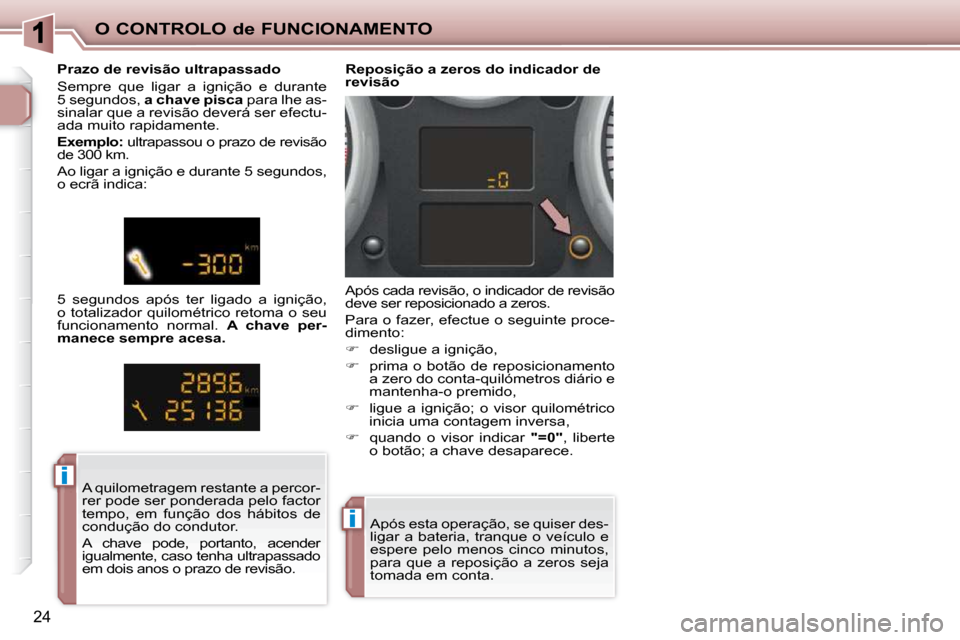 Peugeot 206 P 2010  Manual do proprietário (in Portuguese) ii
ii
O CONTROLO de FUNCIONAMENTO
24
 Após esta operação, se quiser des- 
ligar a bateria, tranque o veículo e 
espere  pelo  menos  cinco  minutos, 
�p�a�r�a�  �q�u�e�  �a�  �r�e�p�o�s�i�ç�ã�o�