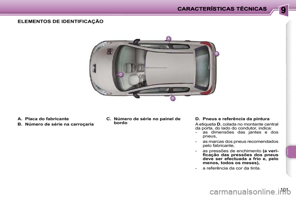 Peugeot 206 P 2010 Manual do proprietário (in Portuguese) 101
A. Placa do fabricante
B. Número de série na carroçaria
D. Pneus e referência da pintura
A etiqueta D , colada no montante central
da porta, do lado do cond Peugeot 206 P 2010 Manual do proprietário (in Portuguese) 101
A. Placa do fabricante
B. Número de série na carroçaria
D. Pneus e referência da pintura
A etiqueta D , colada no montante central
da porta, do lado do cond